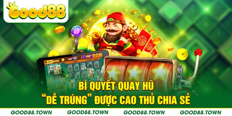 Mẹo quay hũ “dễ thắng” từ cộng đồng game thủ